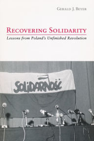 Title: Recovering Solidarity: Lessons from Poland's Unfinished Revolution, Author: Gerald Beyer