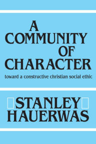 Title: A Community of Character: Toward a Constructive Christian Social Ethic, Author: Stanley Hauerwas