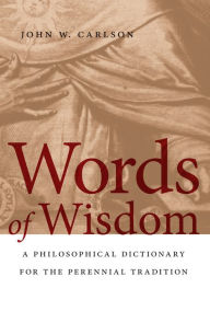Title: Words of Wisdom: A Philosophical Dictionary for the Perennial Tradition, Author: John W. Carlson