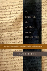 Title: The Beguine, the Angel, and the Inquisitor: The Trials of Marguerite Porete and Guiard of Cressonessart, Author: Sean L. Field