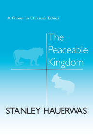 Title: The Peaceable Kingdom: A Primer in Christian Ethics, Author: Stanley Hauerwas