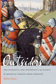 Title: Outsiders: The Humanity and Inhumanity of Giants in Medieval French Prose Romance, Author: Sylvia Huot