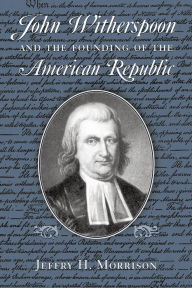 Title: John Witherspoon and the Founding of the American Republic: Catholicism in American Culture, Author: Jeffry H. Morrison