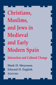 Title: Christians, Muslims, and Jews in Medieval and Early Modern Spain: Interactionand Cultural Change, Author: Mark D. Meyerson