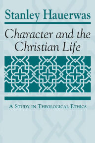 Title: Character and the Christian Life: A Study in Theological Ethics, Author: Stanley Hauerwas