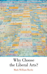 Title: Why Choose the Liberal Arts?, Author: Mark William Roche