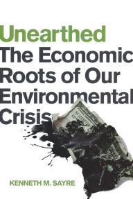 Title: Unearthed: The Economic Roots of Our Environmental Crisis, Author: Kenneth M. Sayre
