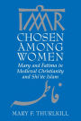 Chosen among Women: Mary and Fatima in Medieval Christianity and Shi`ite Islam