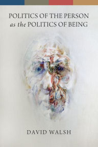 Title: Politics of the Person as the Politics of Being, Author: David Walsh