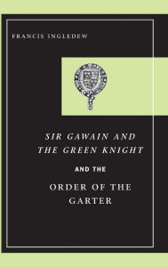 Title: Sir Gawain and the Green Knight and the Order of the Garter, Author: Francis Ingledew