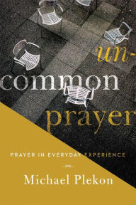 Title: Uncommon Prayer: Prayer in Everyday Experience, Author: Michael Plekon