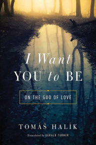 Title: I Want You to Be: On the God of Love, Author: Tomas Halik