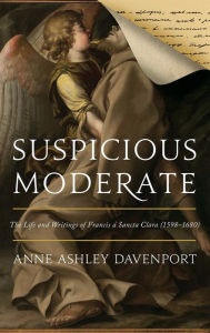 Title: Suspicious Moderate: The Life and Writings of Francis à Sancta Clara (1598-1680), Author: Anne Ashley Davenport
