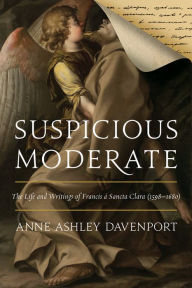 Title: Suspicious Moderate: The Life and Writings of Francis à Sancta Clara (1598-1680), Author: Anne Ashley Davenport