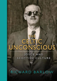 Title: The Celtic Unconscious: Joyce and Scottish Culture, Author: Richard Barlow
