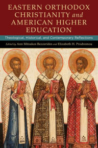 Title: Eastern Orthodox Christianity and American Higher Education: Theological, Historical, and Contemporary Reflections, Author: Ann Mitsakos Bezzerides