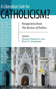 Title: A Liberalism Safe for Catholicism?: Perspectives from the Review of Politics, Author: Daniel Philpott