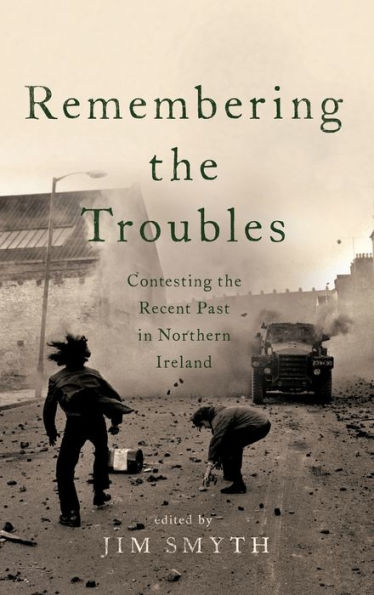 Remembering the Troubles: Contesting Recent Past Northern Ireland