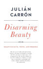 Disarming Beauty: Essays on Faith, Truth, and Freedom