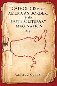 Title: Catholicism and American Borders in the Gothic Literary Imagination, Author: Farrell O'Gorman