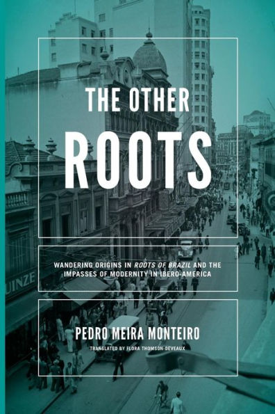 Other Roots, The: Wandering Origins in "Roots of Brazil" and the Impasses of Modernity in Ibero-America