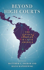 Title: Beyond High Courts: The Justice Complex in Latin America, Author: Matthew C. Ingram