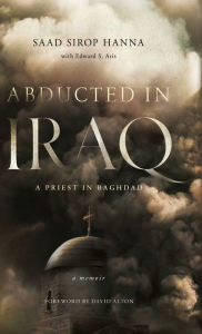 Title: Abducted in Iraq: A Priest in Baghdad, Author: Saad Sirop Hanna