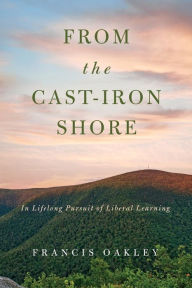 Title: From the Cast-Iron Shore: In Lifelong Pursuit of Liberal Learning, Author: Francis Oakley