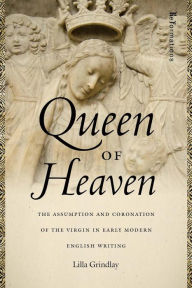 Title: Queen of Heaven: The Assumption and Coronation of the Virgin in Early Modern English Writing, Author: Lilla Grindlay