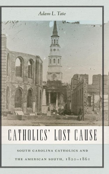 Catholics' Lost Cause: South Carolina Catholics and the American South, 1820-1861