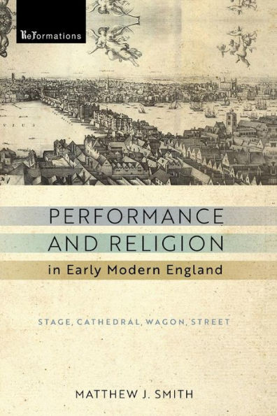 Performance and Religion Early Modern England: Stage, Cathedral, Wagon, Street