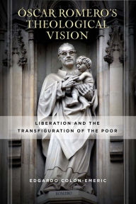 Title: Óscar Romero's Theological Vision: Liberation and the Transfiguration of the Poor, Author: Edgardo Colón-Emeric