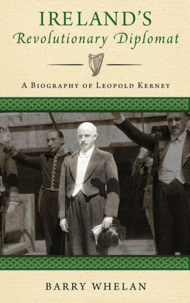 Ireland's Revolutionary Diplomat: A Biography of Leopold Kerney