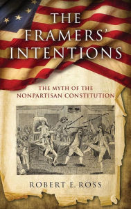 Title: The Framers' Intentions: The Myth of the Nonpartisan Constitution, Author: Robert E. Ross