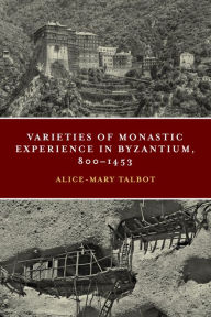 Title: Varieties of Monastic Experience in Byzantium, 800-1453, Author: Alice-Mary Talbot