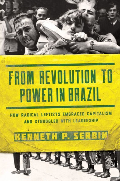 From Revolution to Power Brazil: How Radical Leftists Embraced Capitalism and Struggled with Leadership