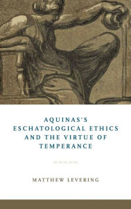 Title: Aquinas's Eschatological Ethics and the Virtue of Temperance, Author: Matthew Levering