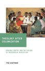 Theology after Colonization: Bediako, Barth, and the Future of Theological Reflection