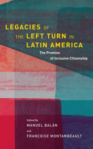 Title: Legacies of the Left Turn in Latin America: The Promise of Inclusive Citizenship, Author: Manuel Balán
