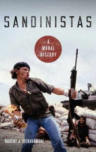 Title: Sandinistas: A Moral History, Author: Robert J. Sierakowski