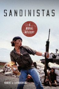 Title: Sandinistas: A Moral History, Author: Robert J. Sierakowski