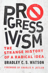 English books free downloading Progressivism: The Strange History of a Radical Idea 9780268106980 by Bradley C. S. Watson, Charles R. Kesler, Bradley C. S. Watson, Charles R. Kesler  (English literature)