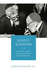Title: Jesuit Kaddish: Jesuits, Jews, and Holocaust Remembrance, Author: James Bernauer