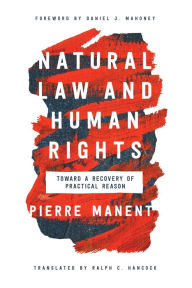Title: Natural Law and Human Rights: Toward a Recovery of Practical Reason, Author: Pierre Manent