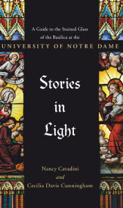 Title: Stories in Light: A Guide to the Stained Glass of the Basilica at the University of Notre Dame, Author: Cecilia Davis Cunningham