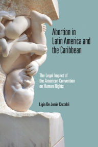 Title: Abortion in Latin America and the Caribbean: The Legal Impact of the American Convention on Human Rights, Author: Ligia De Jesús Castaldi