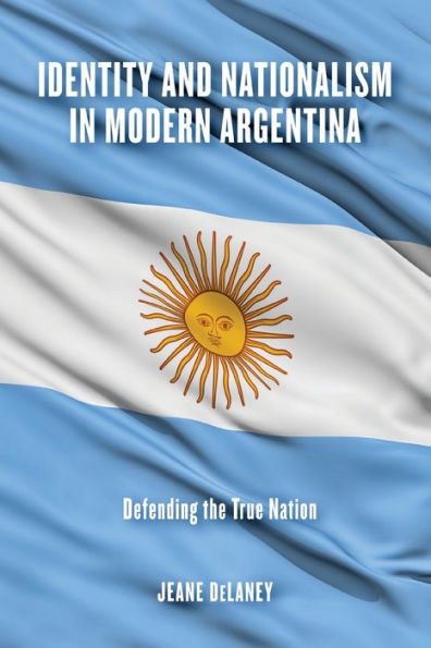 Identity and Nationalism Modern Argentina: Defending the True Nation