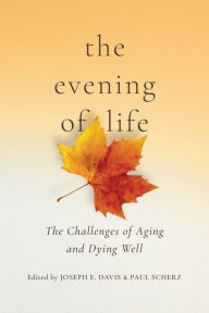 Title: The Evening of Life: The Challenges of Aging and Dying Well, Author: Joseph E. Davis