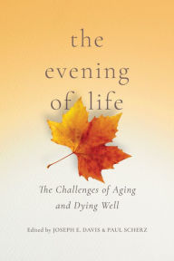 Title: The Evening of Life: The Challenges of Aging and Dying Well, Author: Joseph E. Davis