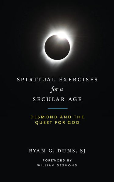 Spiritual Exercises for a Secular Age: Desmond and the Quest God